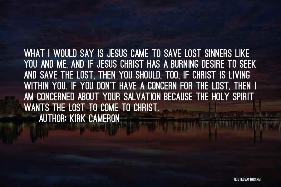 Kirk Cameron Quotes: What I Would Say Is Jesus Came To Save Lost Sinners Like You And Me, And If Jesus Christ Has