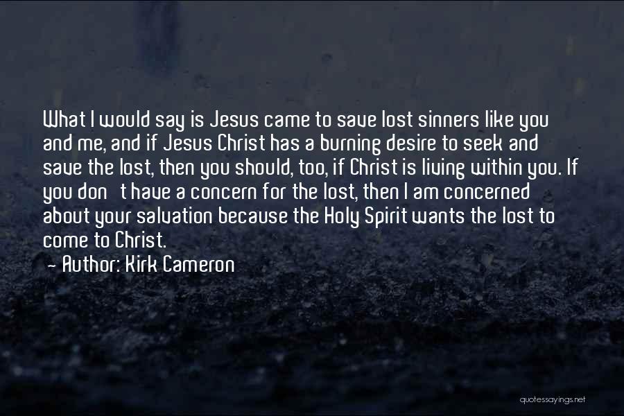 Kirk Cameron Quotes: What I Would Say Is Jesus Came To Save Lost Sinners Like You And Me, And If Jesus Christ Has