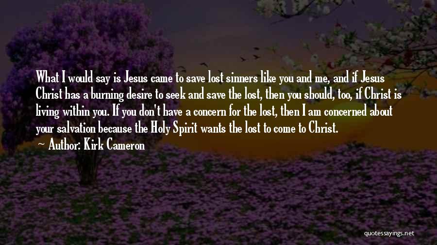 Kirk Cameron Quotes: What I Would Say Is Jesus Came To Save Lost Sinners Like You And Me, And If Jesus Christ Has