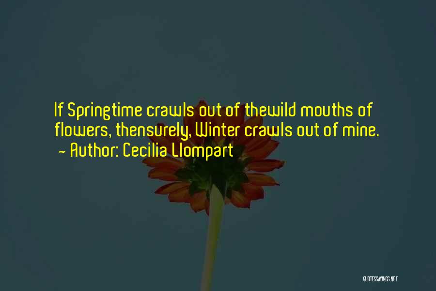 Cecilia Llompart Quotes: If Springtime Crawls Out Of Thewild Mouths Of Flowers, Thensurely, Winter Crawls Out Of Mine.