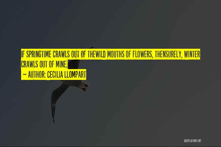 Cecilia Llompart Quotes: If Springtime Crawls Out Of Thewild Mouths Of Flowers, Thensurely, Winter Crawls Out Of Mine.