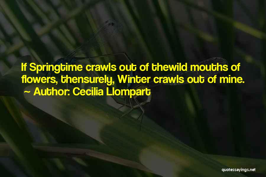 Cecilia Llompart Quotes: If Springtime Crawls Out Of Thewild Mouths Of Flowers, Thensurely, Winter Crawls Out Of Mine.