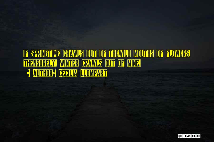 Cecilia Llompart Quotes: If Springtime Crawls Out Of Thewild Mouths Of Flowers, Thensurely, Winter Crawls Out Of Mine.