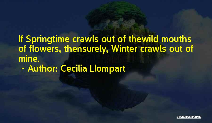 Cecilia Llompart Quotes: If Springtime Crawls Out Of Thewild Mouths Of Flowers, Thensurely, Winter Crawls Out Of Mine.