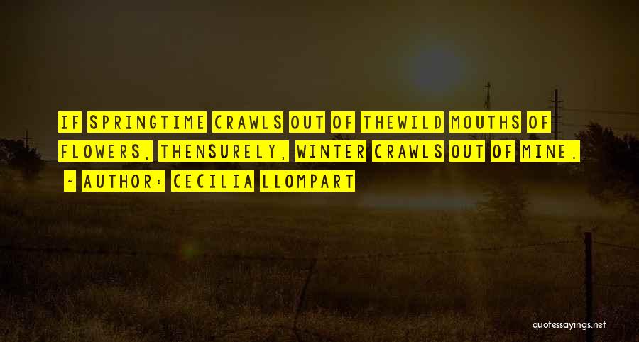 Cecilia Llompart Quotes: If Springtime Crawls Out Of Thewild Mouths Of Flowers, Thensurely, Winter Crawls Out Of Mine.