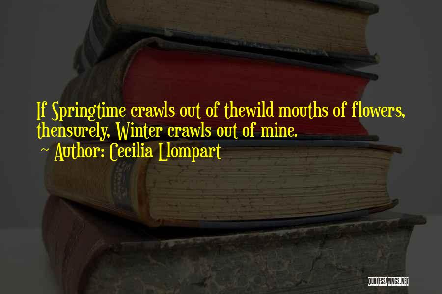 Cecilia Llompart Quotes: If Springtime Crawls Out Of Thewild Mouths Of Flowers, Thensurely, Winter Crawls Out Of Mine.