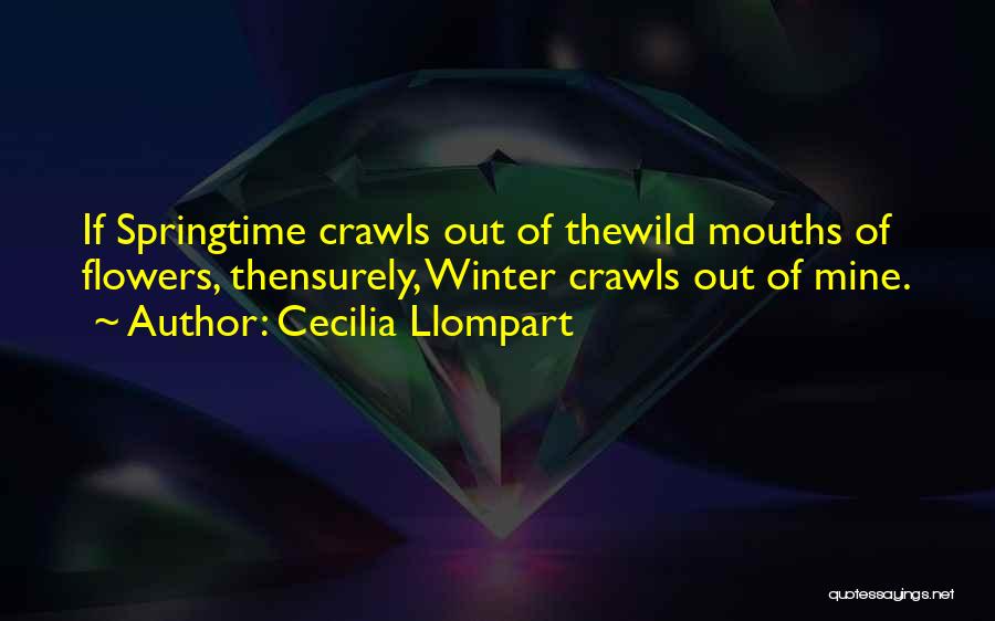 Cecilia Llompart Quotes: If Springtime Crawls Out Of Thewild Mouths Of Flowers, Thensurely, Winter Crawls Out Of Mine.