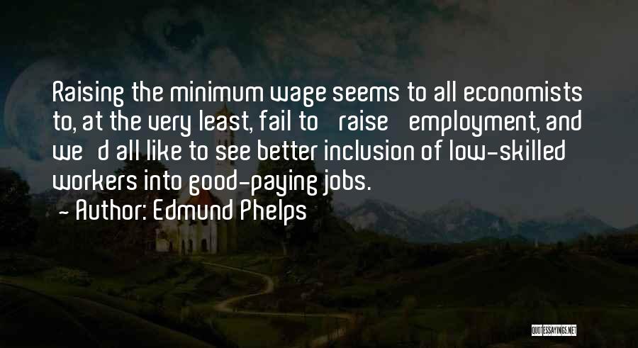 Edmund Phelps Quotes: Raising The Minimum Wage Seems To All Economists To, At The Very Least, Fail To 'raise' Employment, And We'd All