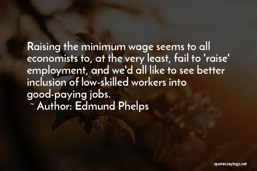 Edmund Phelps Quotes: Raising The Minimum Wage Seems To All Economists To, At The Very Least, Fail To 'raise' Employment, And We'd All