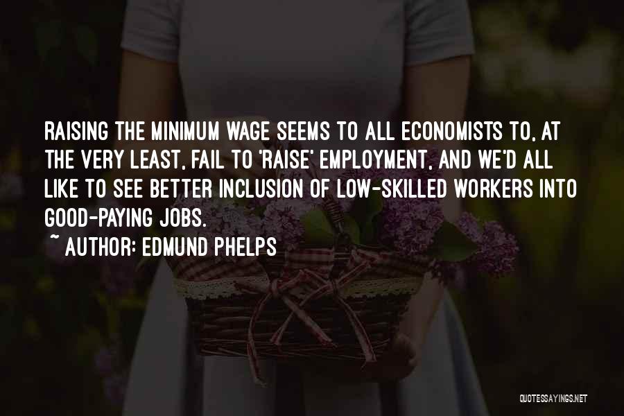 Edmund Phelps Quotes: Raising The Minimum Wage Seems To All Economists To, At The Very Least, Fail To 'raise' Employment, And We'd All