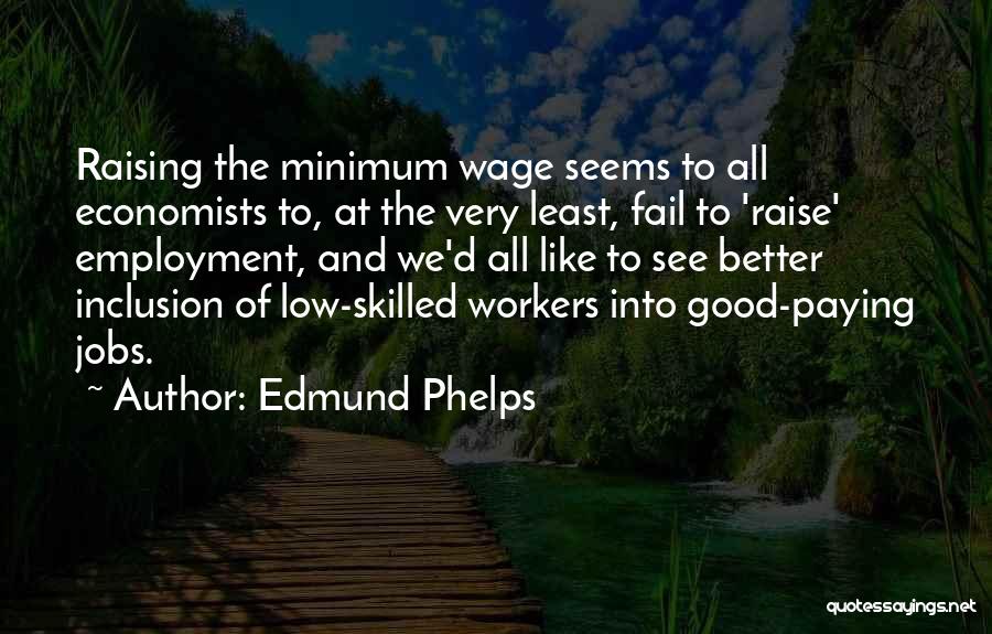 Edmund Phelps Quotes: Raising The Minimum Wage Seems To All Economists To, At The Very Least, Fail To 'raise' Employment, And We'd All