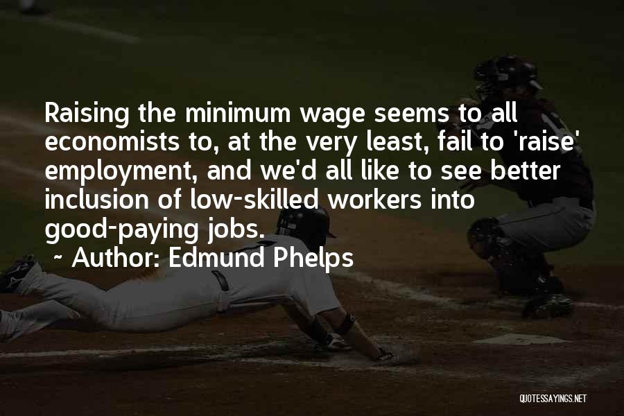 Edmund Phelps Quotes: Raising The Minimum Wage Seems To All Economists To, At The Very Least, Fail To 'raise' Employment, And We'd All