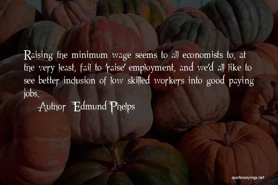 Edmund Phelps Quotes: Raising The Minimum Wage Seems To All Economists To, At The Very Least, Fail To 'raise' Employment, And We'd All