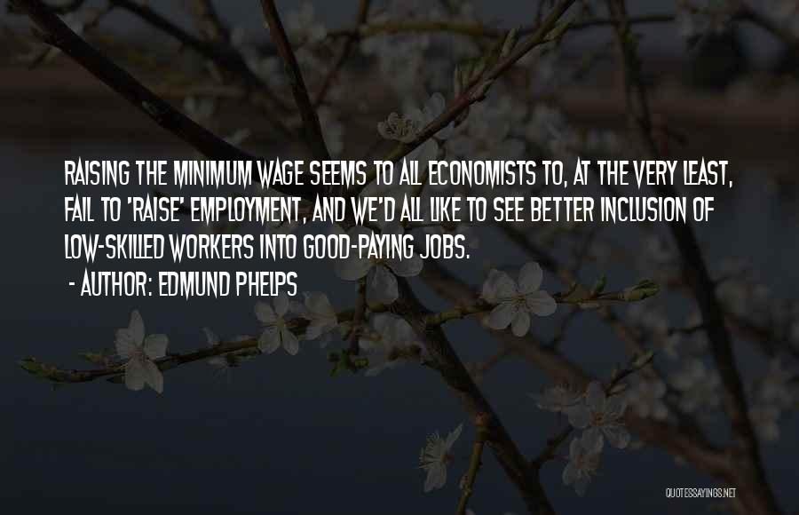 Edmund Phelps Quotes: Raising The Minimum Wage Seems To All Economists To, At The Very Least, Fail To 'raise' Employment, And We'd All