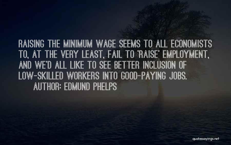 Edmund Phelps Quotes: Raising The Minimum Wage Seems To All Economists To, At The Very Least, Fail To 'raise' Employment, And We'd All