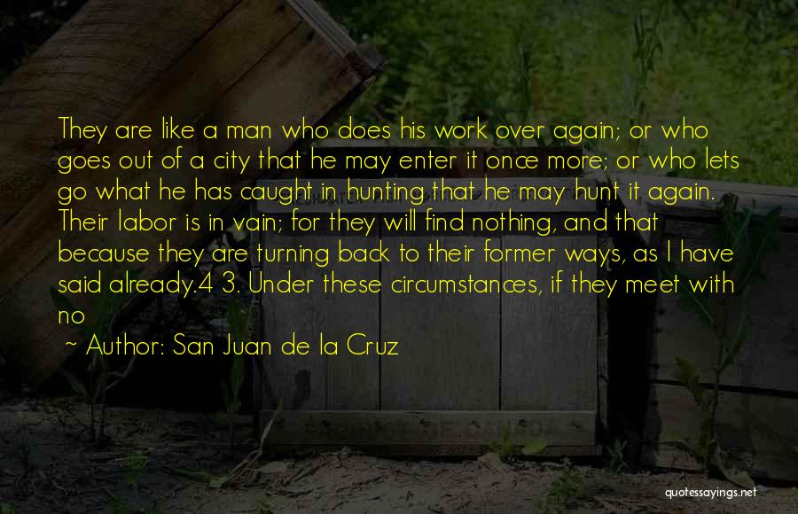 San Juan De La Cruz Quotes: They Are Like A Man Who Does His Work Over Again; Or Who Goes Out Of A City That He