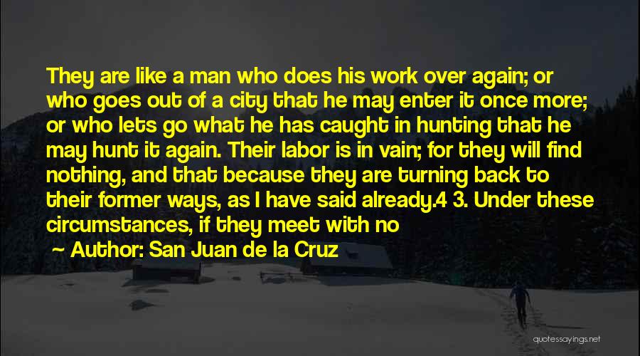 San Juan De La Cruz Quotes: They Are Like A Man Who Does His Work Over Again; Or Who Goes Out Of A City That He