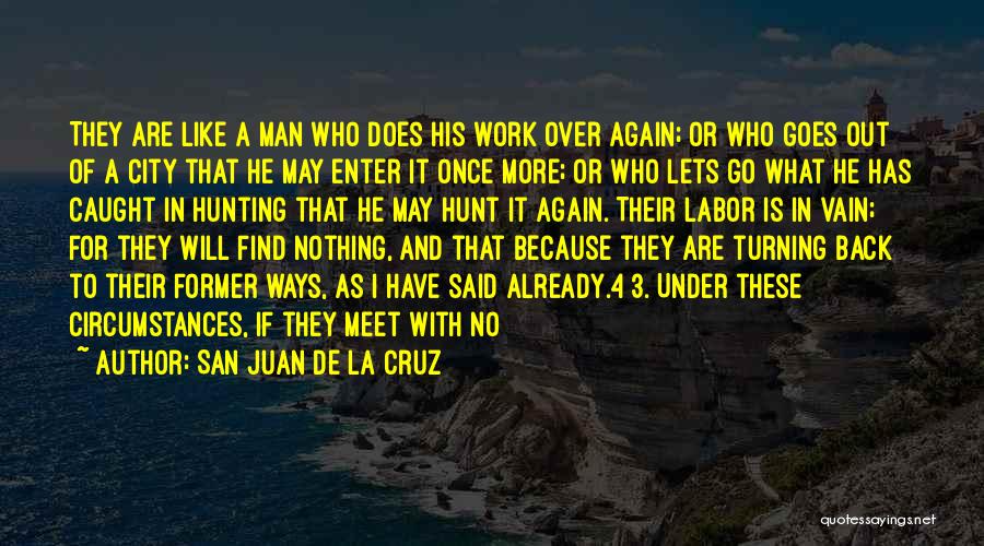 San Juan De La Cruz Quotes: They Are Like A Man Who Does His Work Over Again; Or Who Goes Out Of A City That He