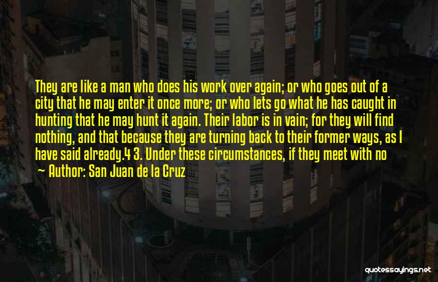 San Juan De La Cruz Quotes: They Are Like A Man Who Does His Work Over Again; Or Who Goes Out Of A City That He
