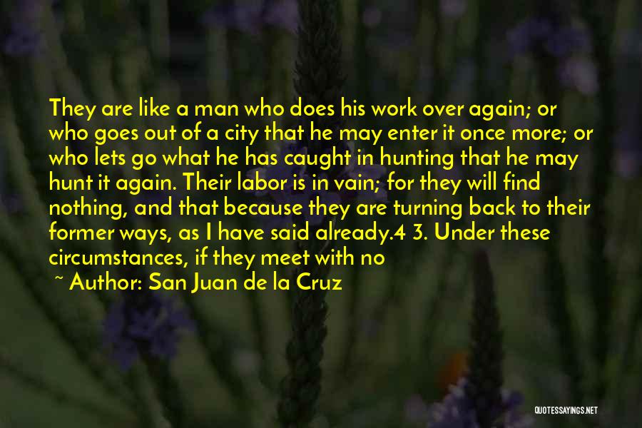 San Juan De La Cruz Quotes: They Are Like A Man Who Does His Work Over Again; Or Who Goes Out Of A City That He