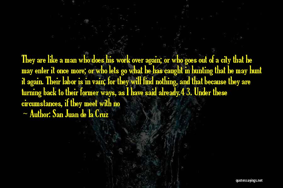 San Juan De La Cruz Quotes: They Are Like A Man Who Does His Work Over Again; Or Who Goes Out Of A City That He