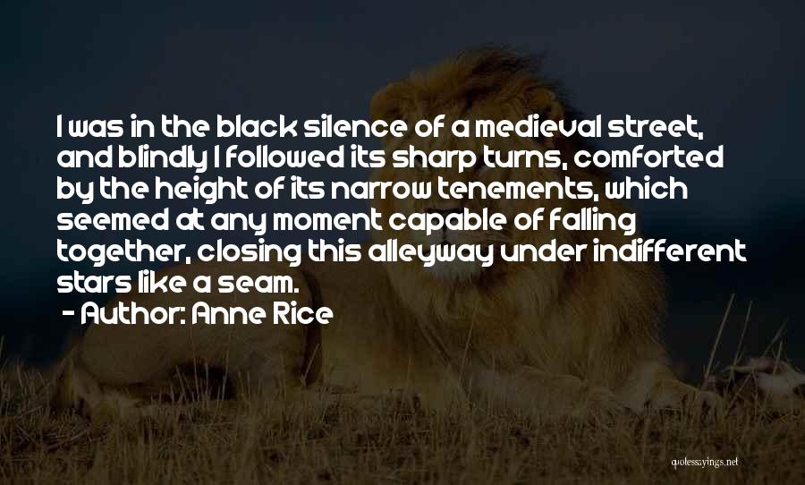Anne Rice Quotes: I Was In The Black Silence Of A Medieval Street, And Blindly I Followed Its Sharp Turns, Comforted By The