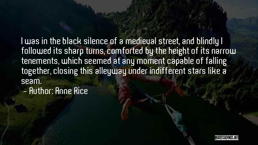 Anne Rice Quotes: I Was In The Black Silence Of A Medieval Street, And Blindly I Followed Its Sharp Turns, Comforted By The