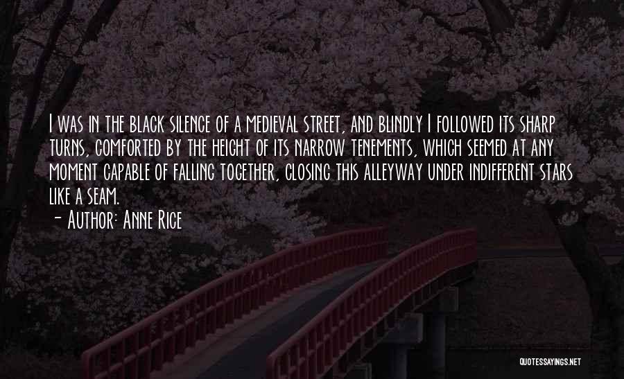 Anne Rice Quotes: I Was In The Black Silence Of A Medieval Street, And Blindly I Followed Its Sharp Turns, Comforted By The