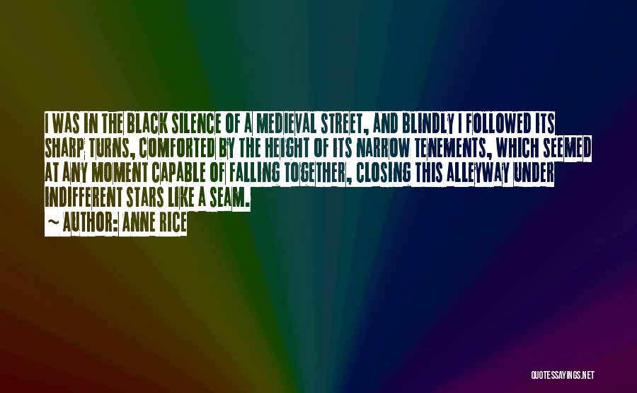 Anne Rice Quotes: I Was In The Black Silence Of A Medieval Street, And Blindly I Followed Its Sharp Turns, Comforted By The