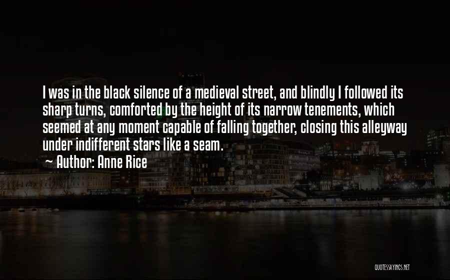 Anne Rice Quotes: I Was In The Black Silence Of A Medieval Street, And Blindly I Followed Its Sharp Turns, Comforted By The