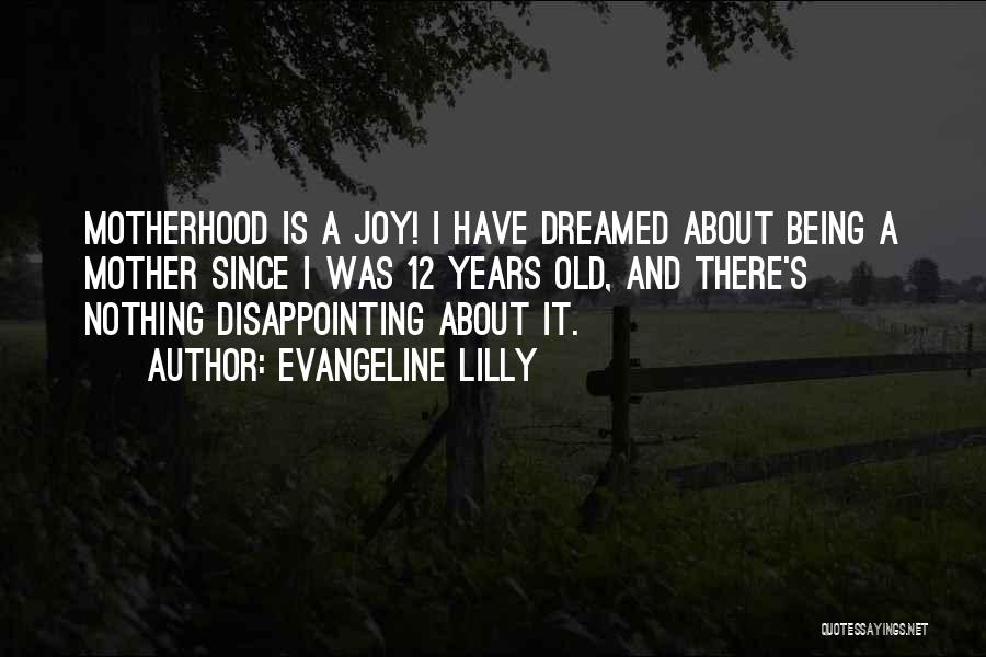 Evangeline Lilly Quotes: Motherhood Is A Joy! I Have Dreamed About Being A Mother Since I Was 12 Years Old, And There's Nothing