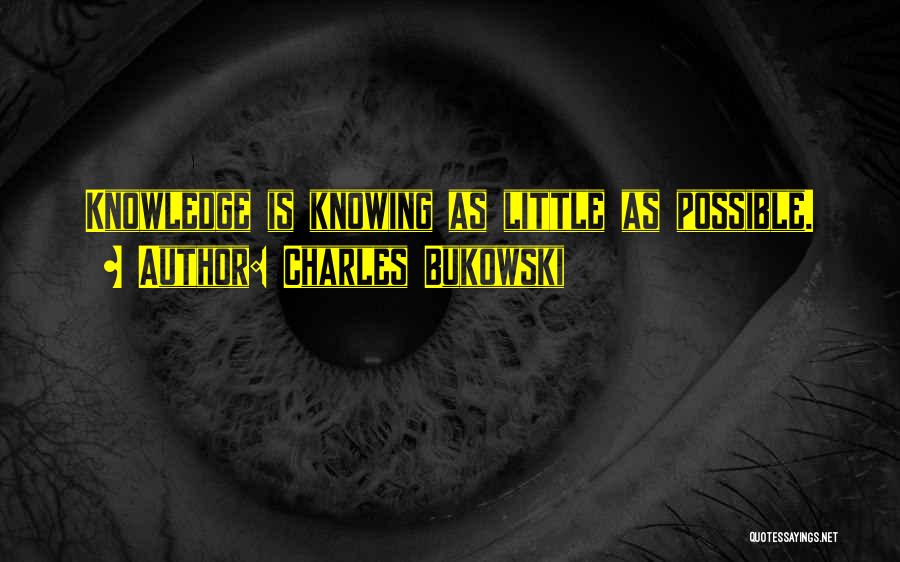 Charles Bukowski Quotes: Knowledge Is Knowing As Little As Possible.