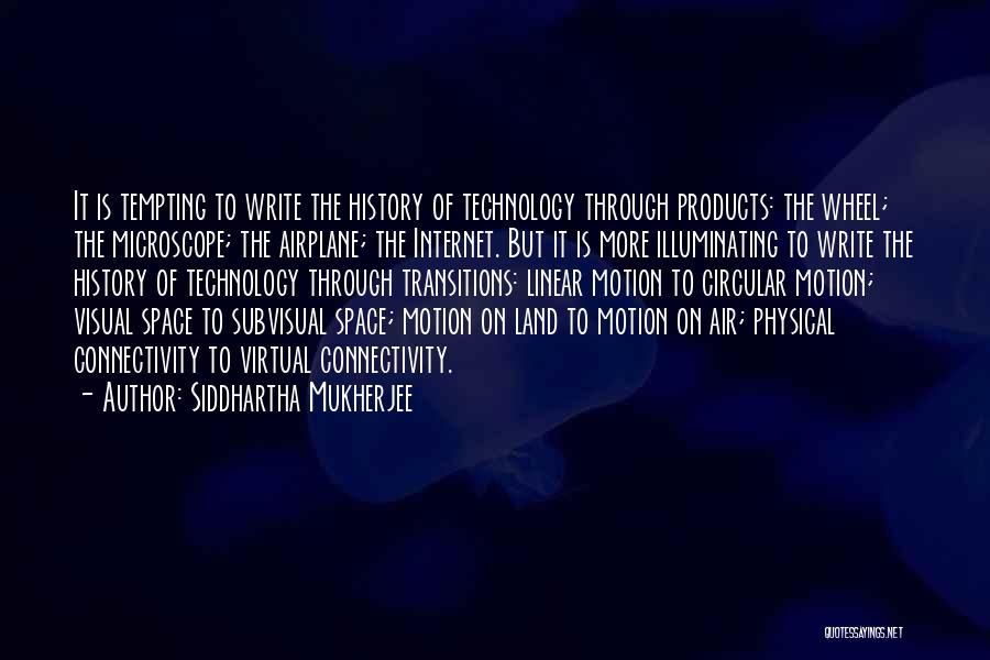 Siddhartha Mukherjee Quotes: It Is Tempting To Write The History Of Technology Through Products: The Wheel; The Microscope; The Airplane; The Internet. But