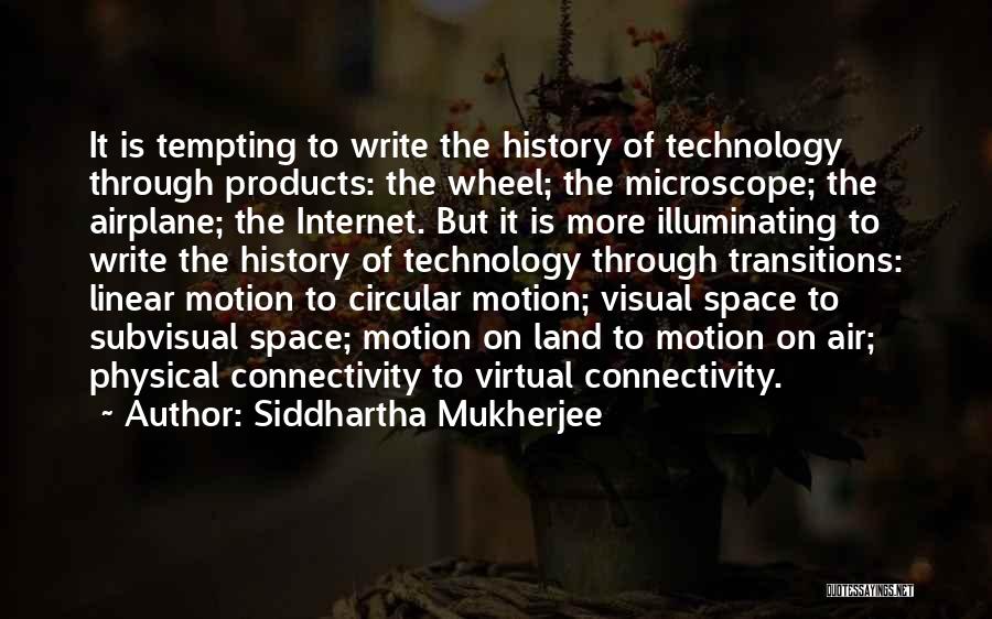 Siddhartha Mukherjee Quotes: It Is Tempting To Write The History Of Technology Through Products: The Wheel; The Microscope; The Airplane; The Internet. But