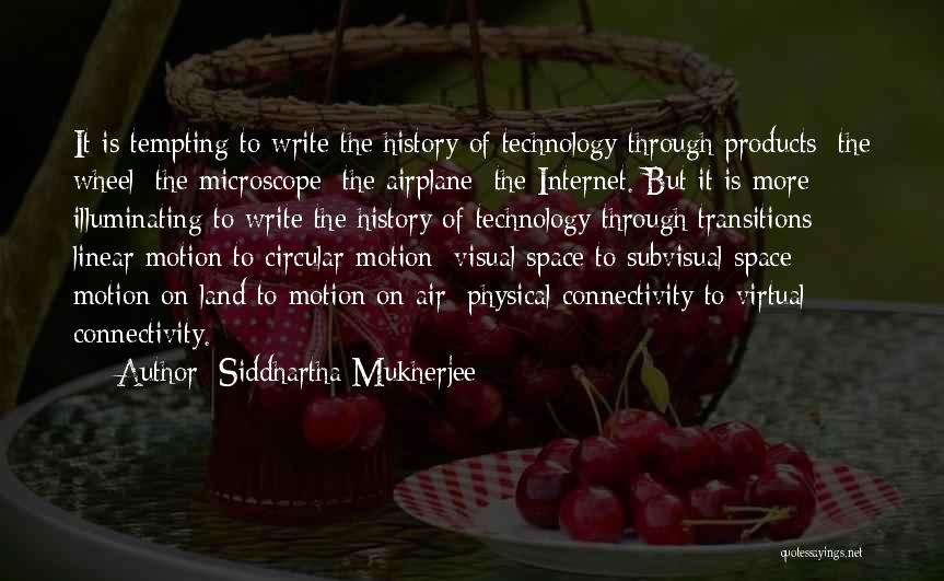 Siddhartha Mukherjee Quotes: It Is Tempting To Write The History Of Technology Through Products: The Wheel; The Microscope; The Airplane; The Internet. But