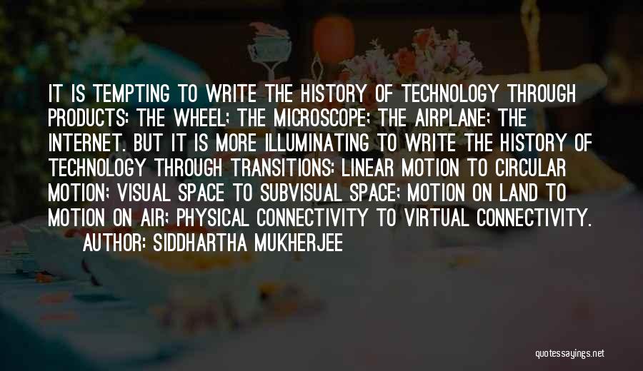 Siddhartha Mukherjee Quotes: It Is Tempting To Write The History Of Technology Through Products: The Wheel; The Microscope; The Airplane; The Internet. But