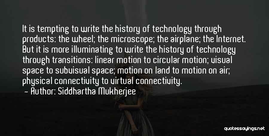 Siddhartha Mukherjee Quotes: It Is Tempting To Write The History Of Technology Through Products: The Wheel; The Microscope; The Airplane; The Internet. But
