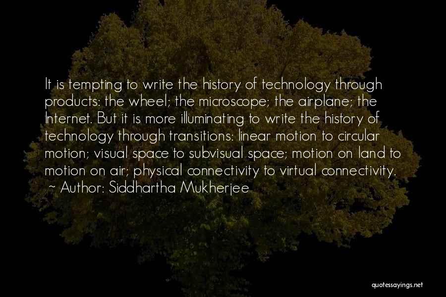 Siddhartha Mukherjee Quotes: It Is Tempting To Write The History Of Technology Through Products: The Wheel; The Microscope; The Airplane; The Internet. But