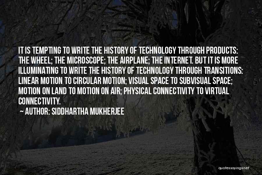 Siddhartha Mukherjee Quotes: It Is Tempting To Write The History Of Technology Through Products: The Wheel; The Microscope; The Airplane; The Internet. But