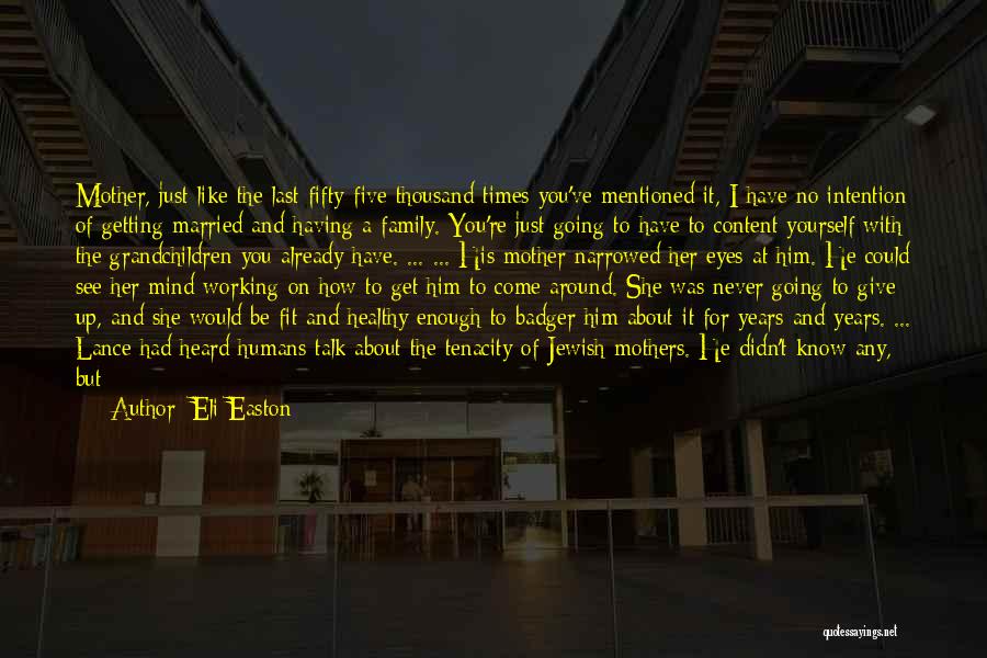 Eli Easton Quotes: Mother, Just Like The Last Fifty-five Thousand Times You've Mentioned It, I Have No Intention Of Getting Married And Having