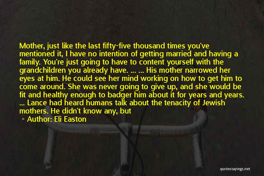 Eli Easton Quotes: Mother, Just Like The Last Fifty-five Thousand Times You've Mentioned It, I Have No Intention Of Getting Married And Having