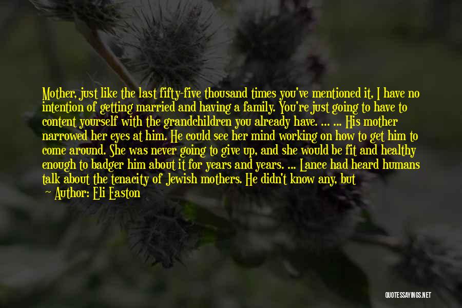 Eli Easton Quotes: Mother, Just Like The Last Fifty-five Thousand Times You've Mentioned It, I Have No Intention Of Getting Married And Having