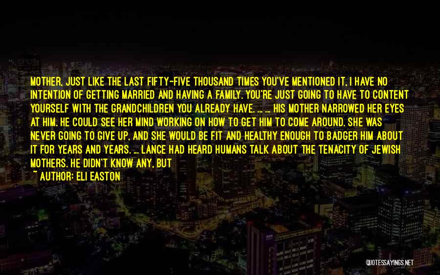 Eli Easton Quotes: Mother, Just Like The Last Fifty-five Thousand Times You've Mentioned It, I Have No Intention Of Getting Married And Having