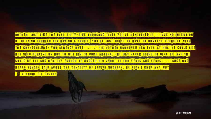 Eli Easton Quotes: Mother, Just Like The Last Fifty-five Thousand Times You've Mentioned It, I Have No Intention Of Getting Married And Having