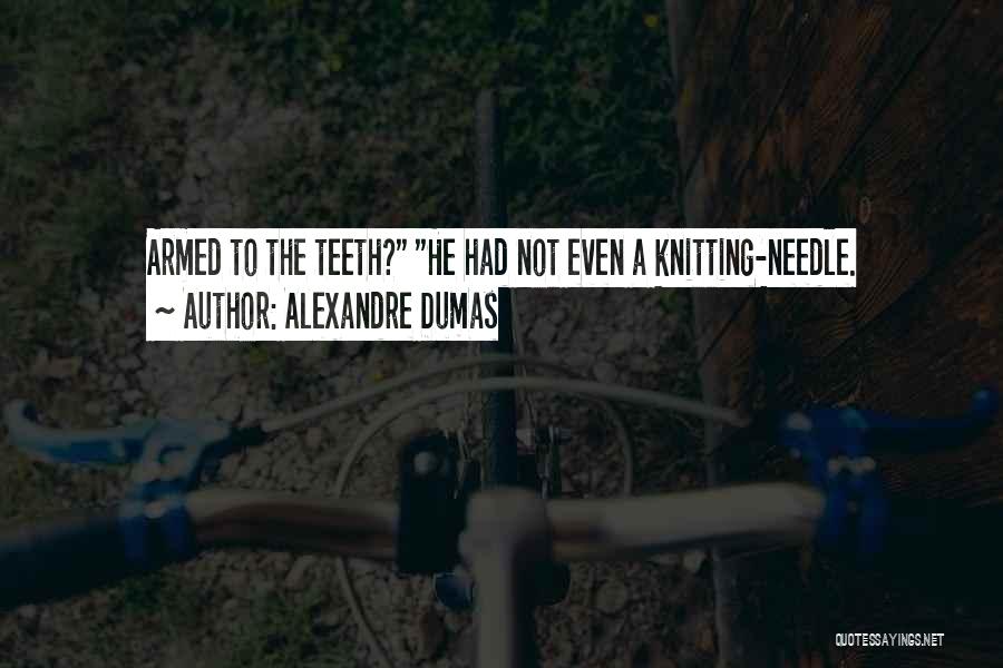 Alexandre Dumas Quotes: Armed To The Teeth? He Had Not Even A Knitting-needle.