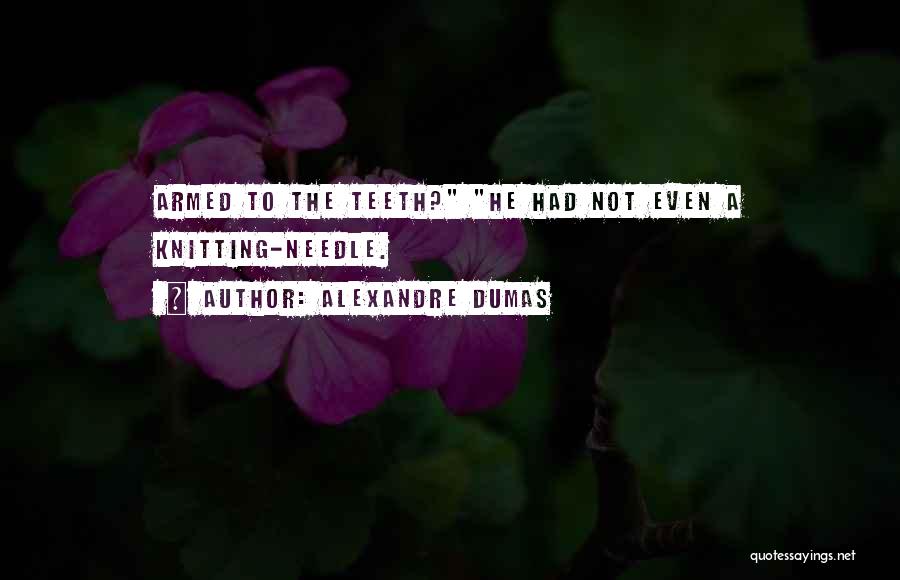 Alexandre Dumas Quotes: Armed To The Teeth? He Had Not Even A Knitting-needle.