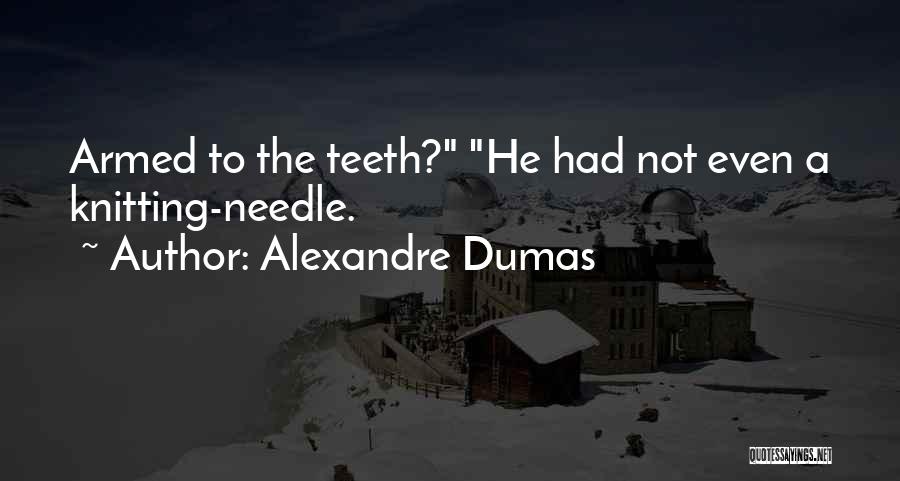 Alexandre Dumas Quotes: Armed To The Teeth? He Had Not Even A Knitting-needle.