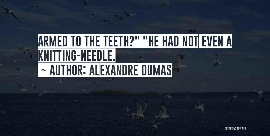 Alexandre Dumas Quotes: Armed To The Teeth? He Had Not Even A Knitting-needle.