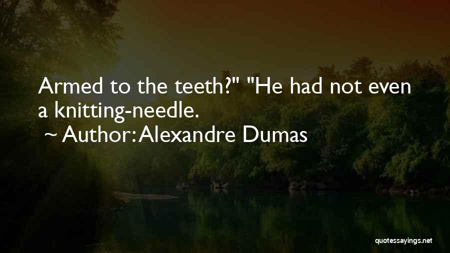 Alexandre Dumas Quotes: Armed To The Teeth? He Had Not Even A Knitting-needle.