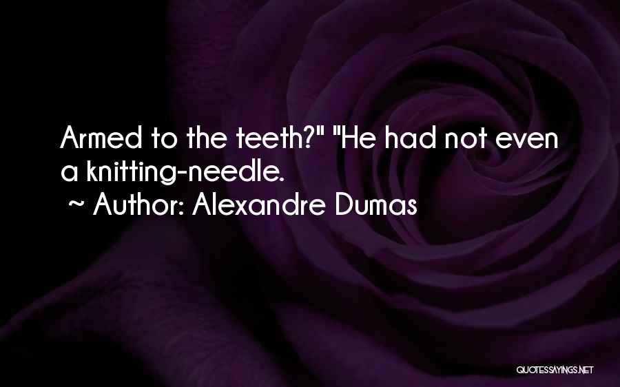 Alexandre Dumas Quotes: Armed To The Teeth? He Had Not Even A Knitting-needle.